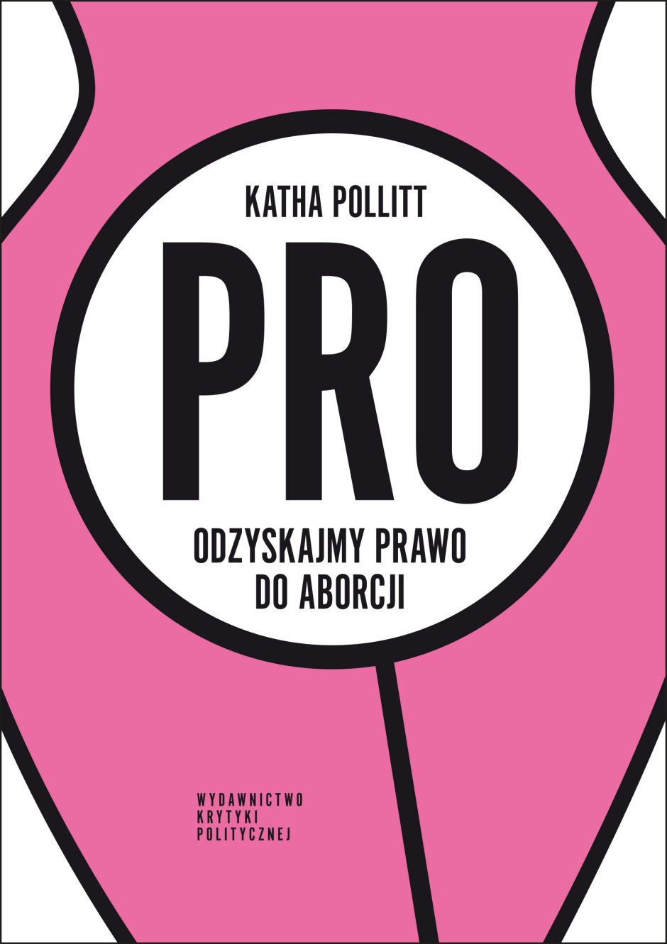 Katha Pollitt: Pro. Odzyskajmy prawo do aborcji