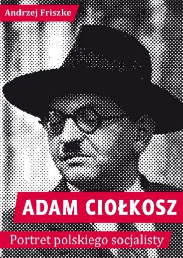 Andrzej Friszke: Adam Ciołkosz. Portret polskiego socjalisty