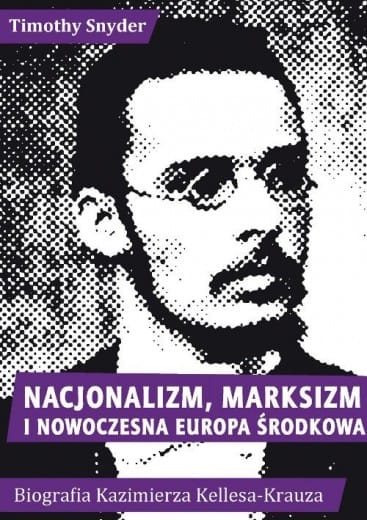 Timothy Snyder: Nacjonalizm, marksizm i nowoczesna Europa Środkowa. Biografia Kazimierza Kelles-Krauza (1872–1905)