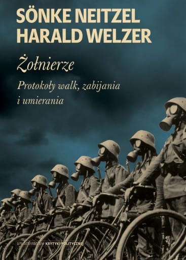 Harald Welzer, Sönke Neitzel: Żołnierze. Protokoły walk, zabijania i umierania